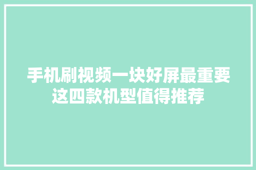 手机刷视频一块好屏最重要这四款机型值得推荐