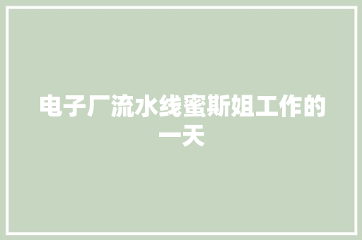 电子厂流水线蜜斯姐工作的一天
