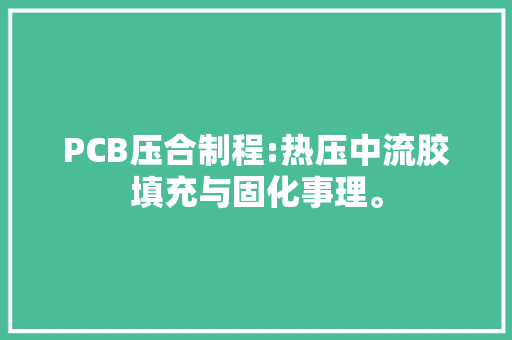 PCB压合制程:热压中流胶填充与固化事理。