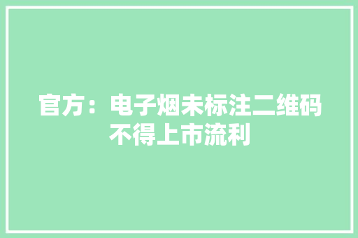 官方：电子烟未标注二维码不得上市流利