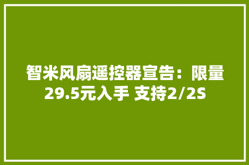 智米风扇遥控器宣告：限量29.5元入手 支持2/2S