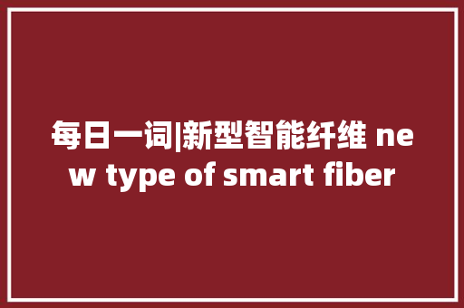 每日一词|新型智能纤维 new type of smart fiber