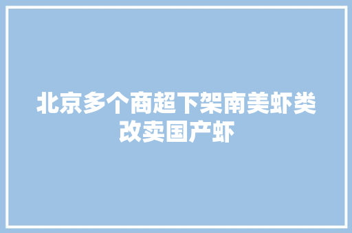 北京多个商超下架南美虾类改卖国产虾