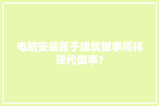 电脑安装属于建筑做事照样现代做事？