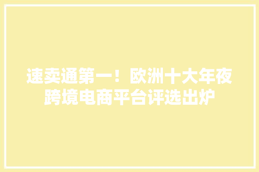 速卖通第一！欧洲十大年夜跨境电商平台评选出炉
