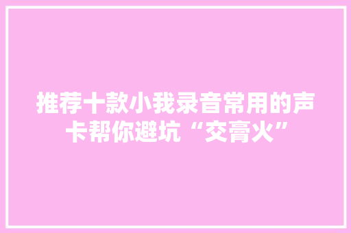推荐十款小我录音常用的声卡帮你避坑“交膏火”