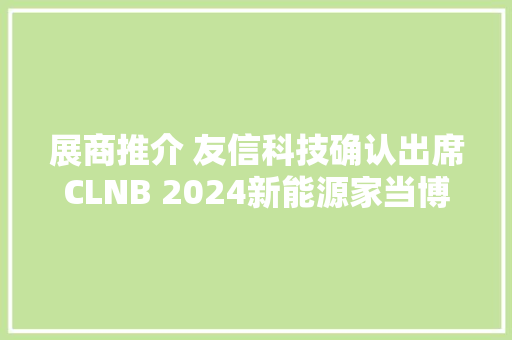 展商推介 友信科技确认出席CLNB 2024新能源家当博览会