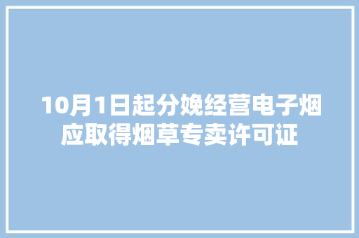 10月1日起分娩经营电子烟应取得烟草专卖许可证