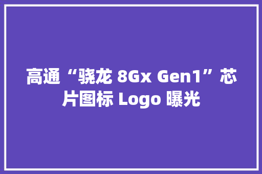高通“骁龙 8Gx Gen1”芯片图标 Logo 曝光,核心抗体阳性说明什么。