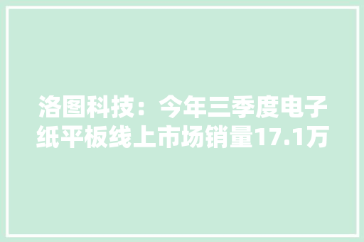洛图科技：今年三季度电子纸平板线上市场销量17.1万台