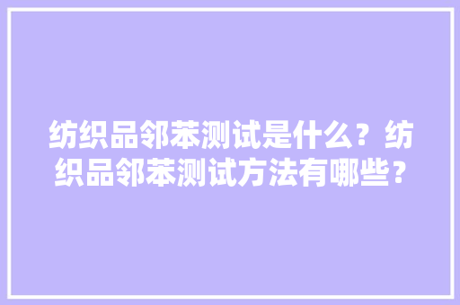 纺织品邻苯测试是什么？纺织品邻苯测试方法有哪些？