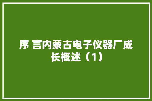 序 言内蒙古电子仪器厂成长概述（1）