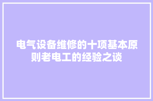 电气设备维修的十项基本原则老电工的经验之谈