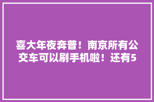 喜大年夜奔普！南京所有公交车可以刷手机啦！还有5折优惠！