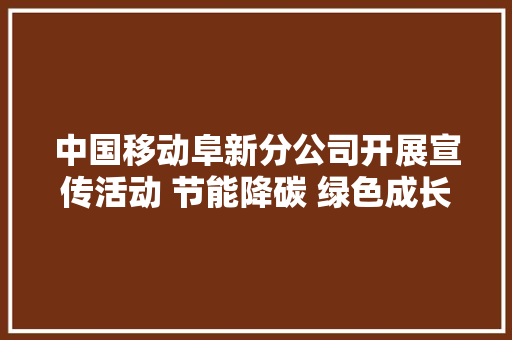 中国移动阜新分公司开展宣传活动 节能降碳 绿色成长