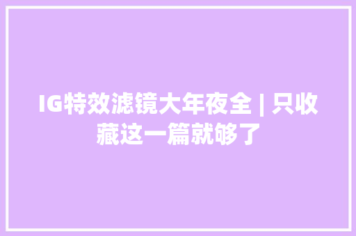 IG特效滤镜大年夜全 | 只收藏这一篇就够了