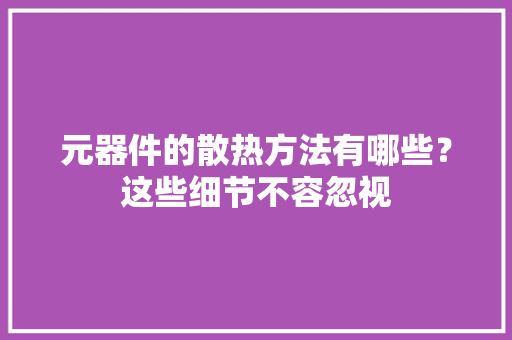 元器件的散热方法有哪些？这些细节不容忽视
