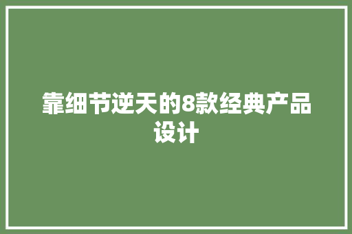 靠细节逆天的8款经典产品设计,设计资质代办需要多少钱。