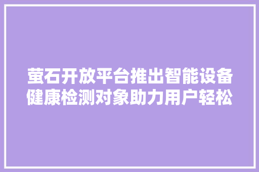 萤石开放平台推出智能设备健康检测对象助力用户轻松治理