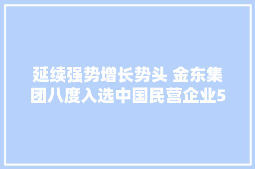延续强势增长势头 金东集团八度入选中国民营企业500强