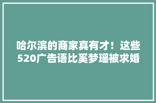 哈尔滨的商家真有才！这些520广告语比奚梦瑶被求婚现场还浪漫！
