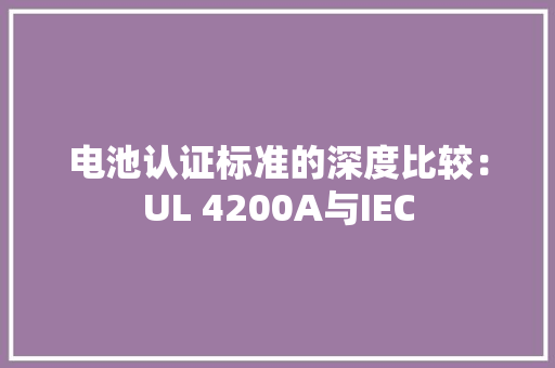 电池认证标准的深度比较：UL 4200A与IEC,标准灯箱光源。