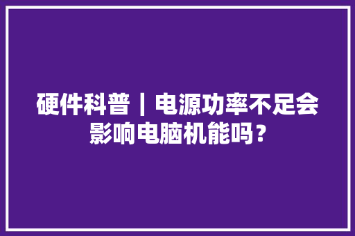 硬件科普｜电源功率不足会影响电脑机能吗？