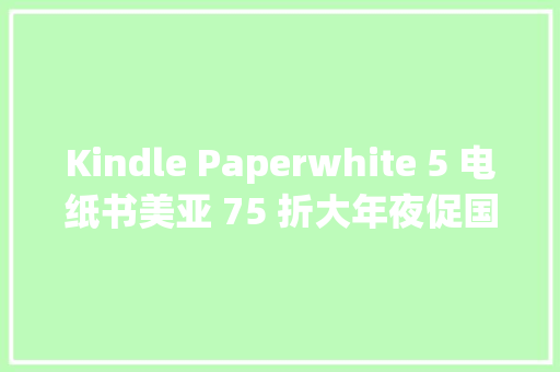 Kindle Paperwhite 5 电纸书美亚 75 折大年夜促国行仍无货