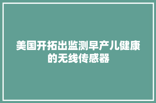 美国开拓出监测早产儿健康的无线传感器,传感器生产厂家哪家好。