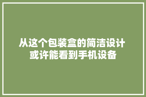 从这个包装盒的简洁设计 或许能看到手机设备