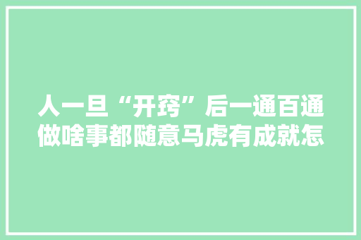 人一旦“开窍”后一通百通做啥事都随意马虎有成就怎么开窍？