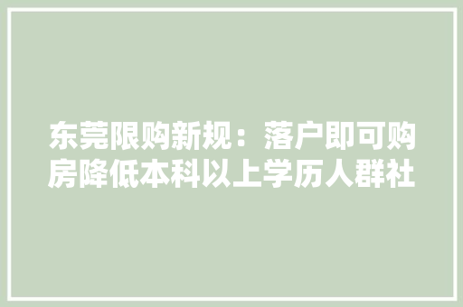 东莞限购新规：落户即可购房降低本科以上学历人群社保要求