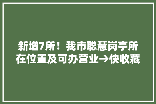 新增7所！我市聪慧岗亭所在位置及可办营业→快收藏！