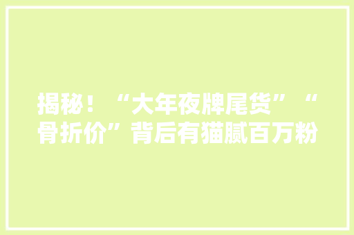 揭秘！“大年夜牌尾货”“骨折价”背后有猫腻百万粉丝网红店被抓