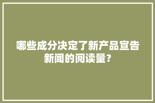 哪些成分决定了新产品宣告新闻的阅读量？