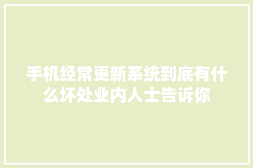 手机经常更新系统到底有什么坏处业内人士告诉你,系统集成项目管理中级职称。