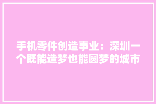 手机零件创造事业：深圳一个既能造梦也能圆梦的城市