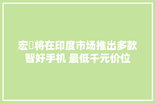 宏碁将在印度市场推出多款智好手机 最低千元价位