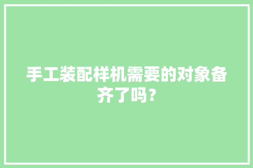 手工装配样机需要的对象备齐了吗？,扳手规格型号尺寸。