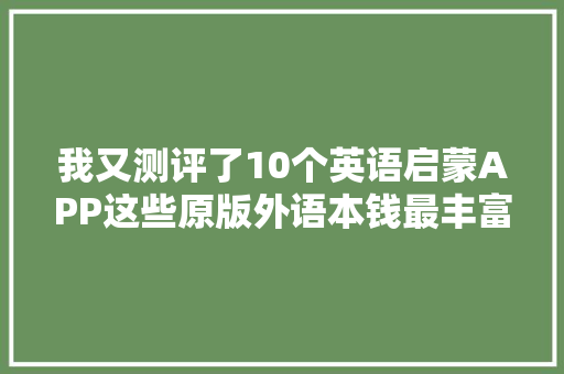 我又测评了10个英语启蒙APP这些原版外语本钱最丰富