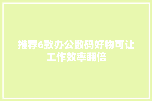 推荐6款办公数码好物可让工作效率翻倍