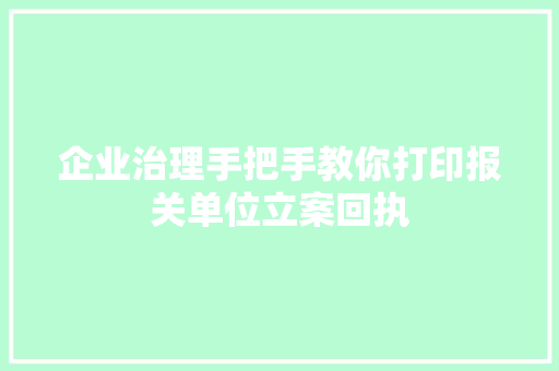 企业治理手把手教你打印报关单位立案回执