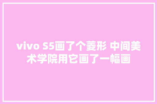 vivo S5画了个菱形 中间美术学院用它画了一幅画