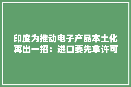印度为推动电子产品本土化再出一招：进口要先拿许可证,印度神曲。