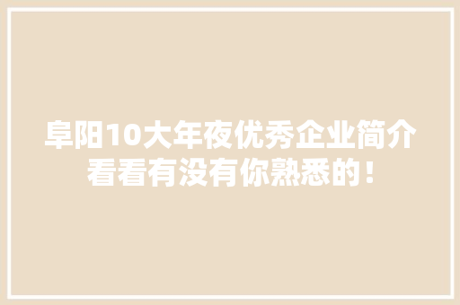 阜阳10大年夜优秀企业简介看看有没有你熟悉的！