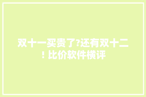 双十一买贵了?还有双十二! 比价软件横评