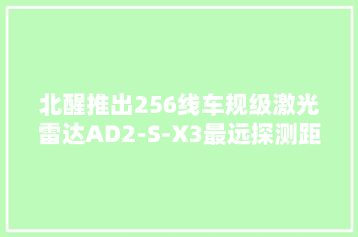北醒推出256线车规级激光雷达AD2-S-X3最远探测距离350米