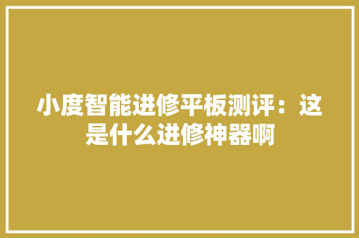 小度智能进修平板测评：这是什么进修神器啊