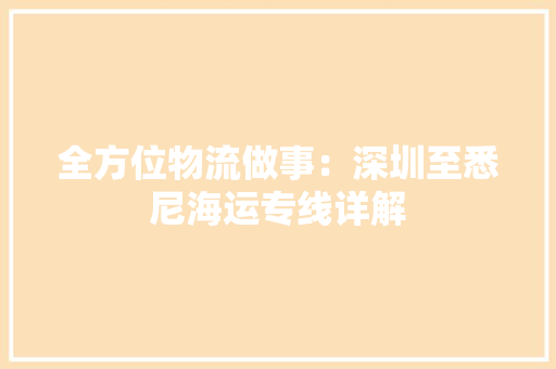 全方位物流做事：深圳至悉尼海运专线详解