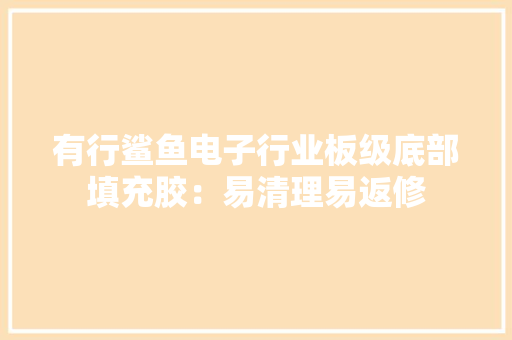 有行鲨鱼电子行业板级底部填充胶：易清理易返修